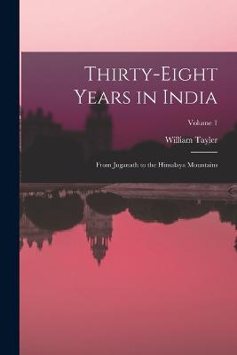 Thirty-Eight Years in India: From Juganath to the Himalaya Mountains; Volume 1 - William Tayler - cover