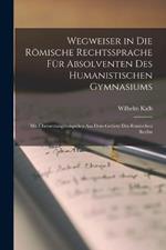 Wegweiser in Die Roemische Rechtssprache Fur Absolventen Des Humanistischen Gymnasiums: Mit UEbersetzungsbeispielen Aus Dem Gebiete Des Roemischen Rechts