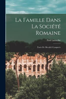 La Famille Dans La Société Romaine: Étude De Moralité Comparée - Paul Lacombe - cover