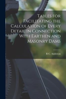 Tables for Facilitating the Calculation of Every Detail in Connection With Earthen and Masonry Dams - R C Anderson - cover