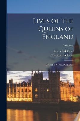 Lives of the Queens of England: From the Norman Conquest; Volume 8 - Agnes Strickland,Elisabeth Strickland - cover
