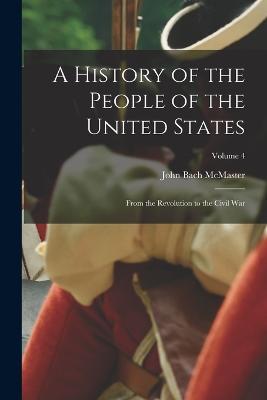 A History of the People of the United States: From the Revolution to the Civil War; Volume 4 - John Bach McMaster - cover