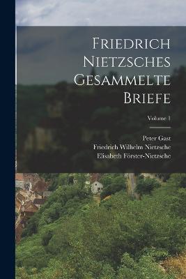 Friedrich Nietzsches Gesammelte Briefe; Volume 1 - Friedrich Wilhelm Nietzsche,Elisabeth Förster-Nietzsche,Peter Gast - cover