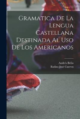 Gramatica De La Lengua Castellana Destinada Al Uso De Los Americanos - Andres Bello,Rufino Jose Cuervo - cover