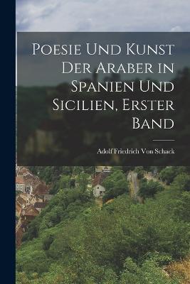 Poesie und Kunst der Araber in Spanien und Sicilien, Erster Band - Adolf Friedrich Von Schack - cover