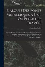 Calculs Des Ponts Metalliques A Une Ou Plusieurs Travees: Charges Mobiles Et Applications Pratiques D'apres L'ordonnance Pour La Construction Des Ponts Du Ministere I.R. Du Commerce De L'empire D'autriche, En Date Du 15 Septembre 1887 Avec Comment...