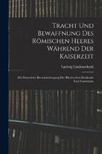 Tracht und Bewaffnung des roemischen Heeres wahrend der Kaiserzeit: Mit besonderer Berucksichtingung der rheinischen Denkmale und Fundstucke