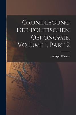 Grundlegung Der Politischen Oekonomie, Volume 1, part 2 - Adolph Wagner - cover