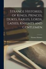 Strange Histories, of Kings, Princes, Dukes, Earles, Lords, Ladies, Knights and Gentlemen