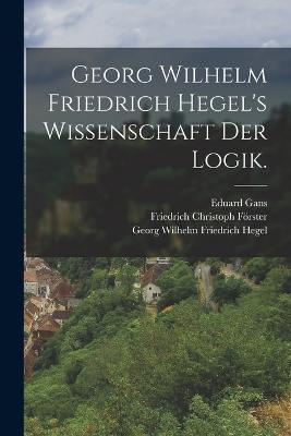 Georg Wilhelm Friedrich Hegel's Wissenschaft der Logik. - Georg Wilhelm Friedrich Hegel,Karl Rosenkranz,Karl Ludwig Michelet - cover