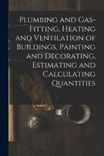Plumbing and Gas-Fitting, Heating and Ventilation of Buildings, Painting and Decorating, Estimating and Calculating Quantities