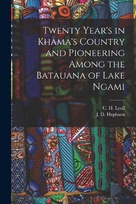 Twenty Year's in Khama's Country and Pioneering Among the Batauana of Lake Ngami - J D Hepburn,C H Lyall - cover