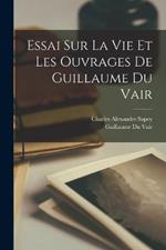 Essai Sur La Vie Et Les Ouvrages De Guillaume Du Vair