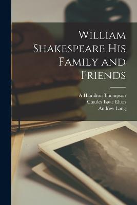 William Shakespeare His Family and Friends - Charles Isaac Elton,Andrew Lang,A Hamilton Thompson - cover