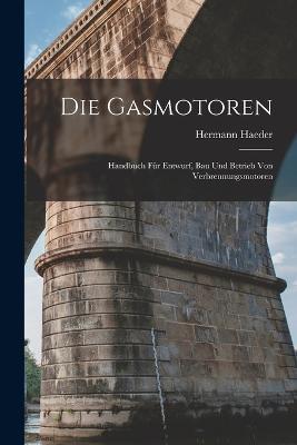 Die Gasmotoren: Handbuch Fur Entwurf, Bau Und Betrieb Von Verbrennungsmotoren - Hermann Haeder - cover