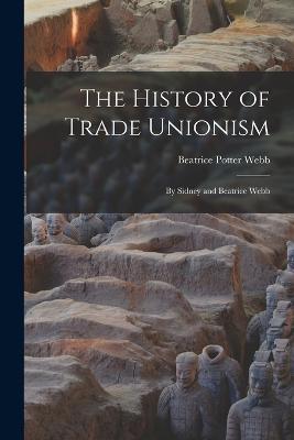 The History of Trade Unionism: By Sidney and Beatrice Webb - Beatrice Potter Webb - cover