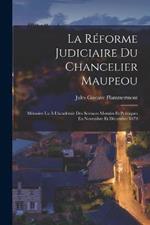 La Reforme Judiciaire Du Chancelier Maupeou: Memoire Lu A L'academie Des Sciences Morales Et Politiques En Novembre Et Decembre 1879