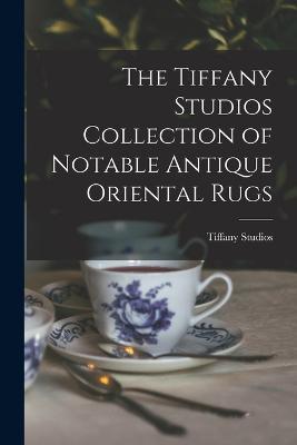 The Tiffany Studios Collection of Notable Antique Oriental Rugs - Tiffany Studios - cover