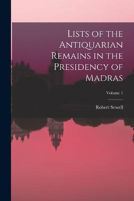 Lists of the Antiquarian Remains in the Presidency of Madras; Volume 1 - Robert Sewell - cover