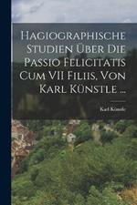 Hagiographische Studien UEber Die Passio Felicitatis Cum VII Filiis, Von Karl Kunstle ...