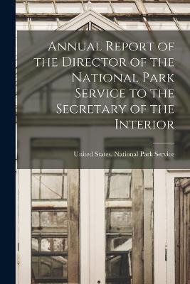 Annual Report of the Director of the National Park Service to the Secretary of the Interior - cover