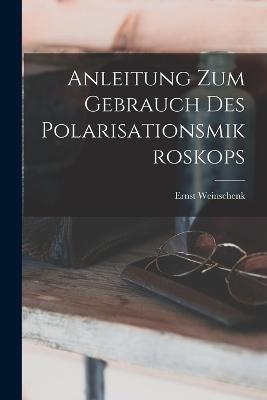 Anleitung Zum Gebrauch Des Polarisationsmikroskops - Ernst Weinschenk - cover
