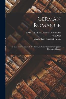 German Romance: The Fair-Haired Eckbert; the Trusty Eckart; the Runenberg; the Elves; the Goblet - Jean Paul,Ernst Theodor Amadeus Hoffmann,Johann Karl August Musaus - cover