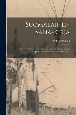 Suomalainen Sana-Kirja: Lexicon Linguae Finnicae, Cum Interpretatione Duplici, Copiosiore Latina, Breviore Germanica... - Gustaf Renvall - cover