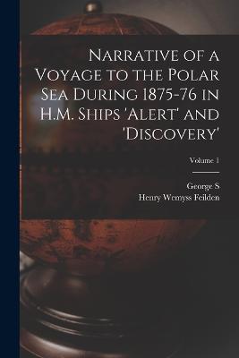 Narrative of a Voyage to the Polar Sea During 1875-76 in H.M. Ships 'Alert' and 'Discovery'; Volume 1 - Henry Wemyss Feilden,George S 1831-1915 Nares - cover