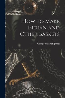How to Make Indian and Other Baskets - George Wharton James - cover
