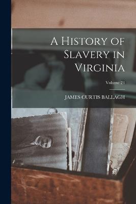 History of Slavery in Virginia Vol 24 - James Curtis Ballagh - cover