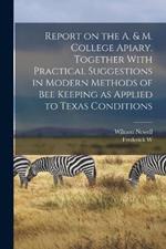 Report on the A. & M. College Apiary. Together With Practical Suggestions in Modern Methods of bee Keeping as Applied to Texas Conditions