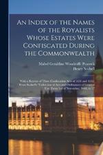 An Index of the Names of the Royalists Whose Estates Were Confiscated During the Commonwealth: With a Reprint of Three Confiscation Acts of 1651 and 1652, From Scobell's Collection of Acts and Ordinances of General use, From 3rd of November, 1640, to 17