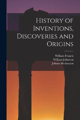 History of Inventions, Discoveries and Origins - William Johnston,William Francis,Johann Beckmann - cover