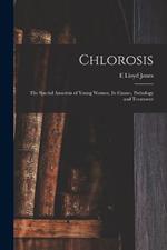 Chlorosis: The Special Anaemia of Young Women, its Causes, Pathology and Treatment