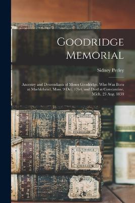 Goodridge Memorial: Ancestry and Descendants of Moses Goodridge, who was Born at Marblehead, Mass. 9 Oct. 1764, and Died at Constantine, Mich. 23 Aug. 1838 - Sidney Perley - cover