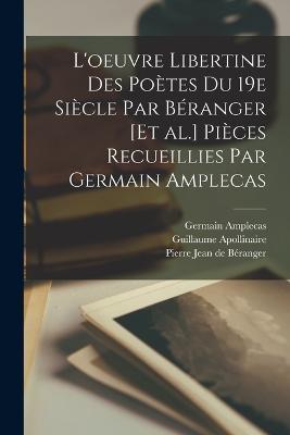 L'oeuvre libertine des poetes du 19e siecle par Beranger [et al.] Pieces recueillies par Germain Amplecas - Pierre Jean de Beranger,Guillaume Apollinaire,Germain Amplecas - cover