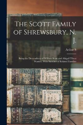 The Scott Family of Shrewsbury, N. J.: Being the Descendants of William Scott and Abigail Tilton Warner; With Sketches of Related Families - Arthur S 1871- Cole - cover