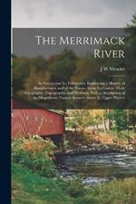 The Merrimack River; its Source and its Tributaries. Embracing a History of Manufactures, and of the Towns Along its Course; Their Geography, Topography, and Products, With a Description of the Magnificent Natural Scenery About its Upper Waters