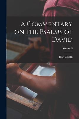 A Commentary on the Psalms of David; Volume 3 - Jean Calvin - cover