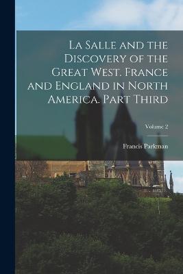 La Salle and the Discovery of the Great West. France and England in North America. Part Third; Volume 2 - Francis Parkman - cover