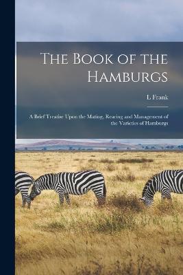 The Book of the Hamburgs; a Brief Treatise Upon the Mating, Rearing and Management of the Varieties of Hamburgs - L Frank 1856-1919 Baum - cover