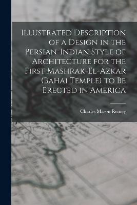 Illustrated Description of a Design in the Persian-Indian Style of Architecture for the First Mashrak-el-Azkar (Bahai Temple) to be Erected in America - Charles Mason Remey - cover