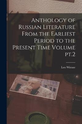 Anthology of Russian Literature From the Earliest Period to the Present Time Volume pt.2 - Leo Wiener - cover