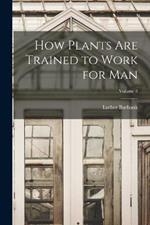 How Plants are Trained to Work for man; Volume 8