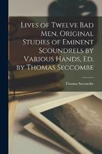 Lives of Twelve bad men, Original Studies of Eminent Scoundrels by Various Hands, ed. by Thomas Seccombe