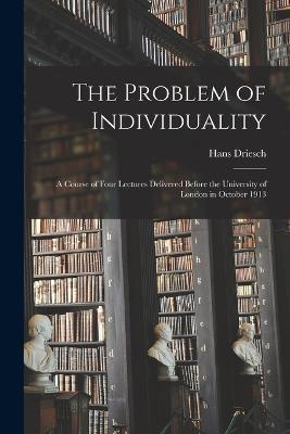 The Problem of Individuality; a Course of Four Lectures Delivered Before the University of London in October 1913 - Hans Driesch - cover