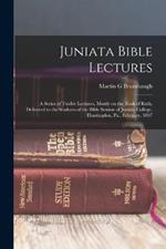 Juniata Bible Lectures: A Series of Twelve Lectures, Mostly on the Book of Ruth, Delivered to the Students of the Bible Session of Juniata College, Huntingdon, Pa., February, 1897