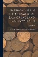 Leading Cases in the Commercial law of England and Scotland: Selected and Arranged in Systematic Order, With Notes - George Ross - cover