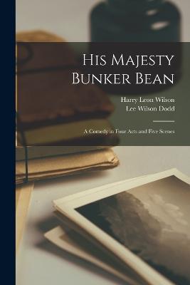 His Majesty Bunker Bean: A Comedy in Four Acts and Five Scenes - Harry Leon Wilson,Lee Wilson Dodd - cover